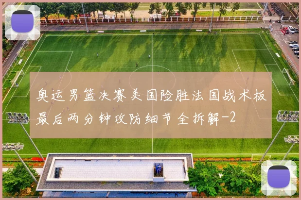奥运男篮决赛美国险胜法国战术板最后两分钟攻防细节全拆解